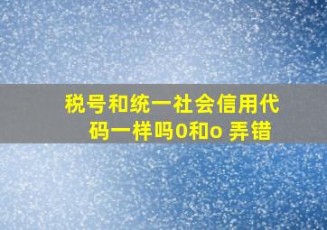 税号和统一社会信用代码一样吗0和o 弄错